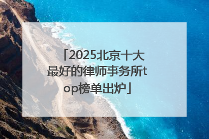 2025北京十大最好的律师事务所top榜单出炉