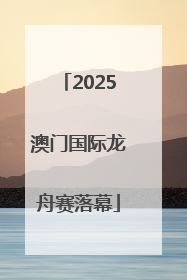 2025澳门国际龙舟赛落幕
