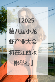 2025第八届小龙虾产业大会将在江西永修举行
