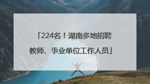 224名！湖南多地招聘教师、事业单位工作人员