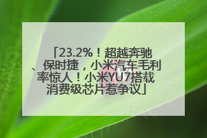 23.2%！超越奔驰、保时捷，小米汽车毛利率惊人！小米YU7搭载消费级芯片惹争议
