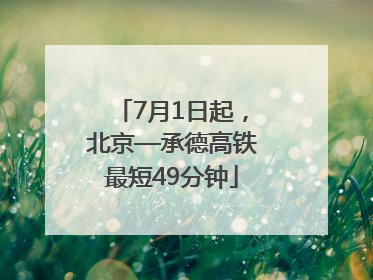 7月1日起，北京—承德高铁最短49分钟