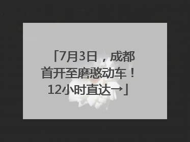 7月3日，成都首开至磨憨动车！12小时直达→