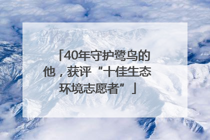 40年守护鹭鸟的他，获评“十佳生态环境志愿者”