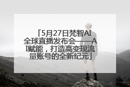 5月27日梵智AI全球直播发布会——AI赋能，打造高变现流量账号的全新纪元