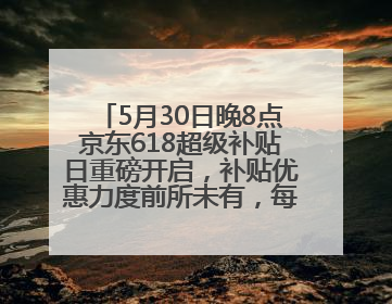 5月30日晚8点京东618超级补贴日重磅开启，补贴优惠力度前所未有，每人每天补贴超6180元！