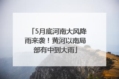 5月底河南大风降雨来袭！黄河以南局部有中到大雨