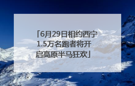 6月29日相约西宁 1.5万名跑者将开启高原半马狂欢