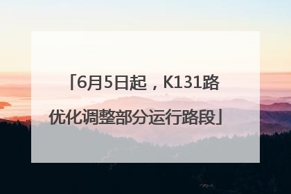 6月5日起，K131路优化调整部分运行路段