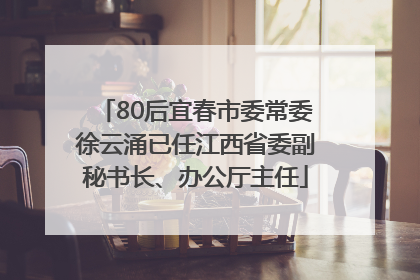 80后宜春市委常委徐云涌已任江西省委副秘书长、办公厅主任