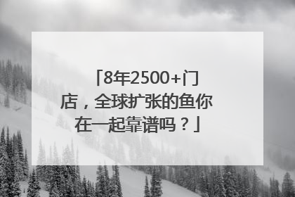 8年2500+门店，全球扩张的鱼你在一起靠谱吗？