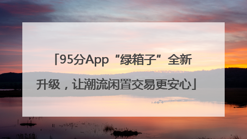 95分App“绿箱子”全新升级，让潮流闲置交易更安心