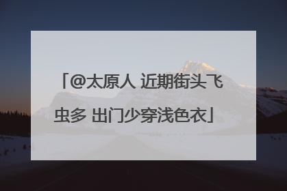 @太原人 近期街头飞虫多 出门少穿浅色衣
