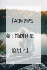 AI押题热潮：馅饼还是陷阱？