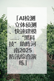 AI检测、立体侦测、快速建模……“黑科技”助阵河南2025防汛综合演练