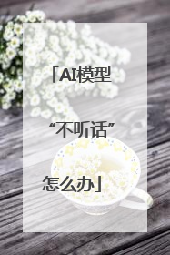 AI模型“不听话”怎么办