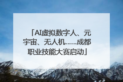 AI虚拟数字人、元宇宙、无人机……成都职业技能大赛启动