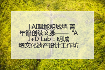 AI赋能明城墙 青年智创续文脉——“AI+D Lab：明城墙文化遗产设计工作坊”在南京开营
