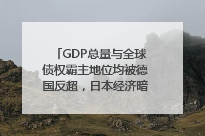 GDP总量与全球债权霸主地位均被德国反超，日本经济暗藏哪些困境？