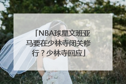 NBA球星文班亚马要在少林寺闭关修行？少林寺回应