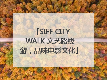 SIFF CITY WALK 文艺路线游，品味电影文化