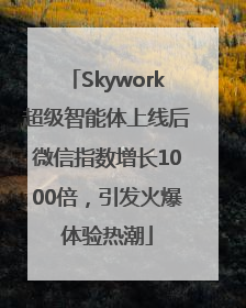 Skywork超级智能体上线后微信指数增长1000倍，引发火爆体验热潮