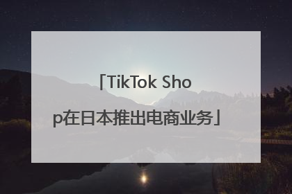 TikTok Shop在日本推出电商业务