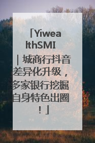 YiwealthSMI｜城商行抖音差异化升级，多家银行挖掘自身特色出圈！